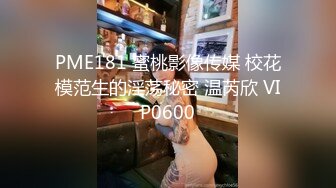 PME181 蜜桃影像传媒 校花模范生的淫荡秘密 温芮欣 VIP0600