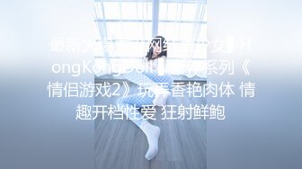 最新火爆香港网红美少女▌HongKongDoll ▌新作系列《情侣游戏2》玩弄香艳肉体 情趣开档性爱 狂射鲜鲍