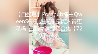 【自整理】Pornhub博主QweenSG 倒立操逼 是能入得更深吗  最新高清视频合集【72V】 (43)