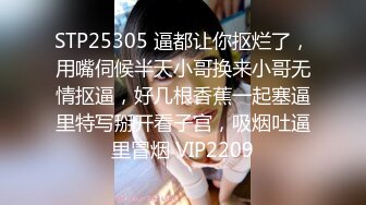 STP25305 逼都让你抠烂了，用嘴伺候半天小哥换来小哥无情抠逼，好几根香蕉一起塞逼里特写掰开看子宫，吸烟吐逼里冒烟 VIP2209