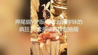 押尾貓VIP版 白丝制服学妹的疯狂 无套多姿势肆意抽插