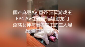 国产麻豆AV 番外 淫欲游戏王 EP4 AV性爱篇 淫娃射龙门 淫荡女神与禽兽魔王的三人混战 雪千夏 秦可欣