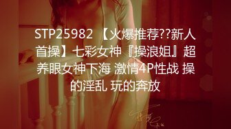 STP25982 【火爆推荐??新人首操】七彩女神『操浪姐』超养眼女神下海 激情4P性战 操的淫乱 玩的奔放