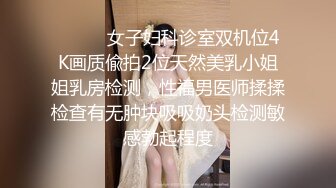 ⚫️⚫️女子妇科诊室双机位4K画质偸拍2位天然美乳小姐姐乳房检测，性福男医师揉揉检查有无肿块吸吸奶头检测敏感勃起程度