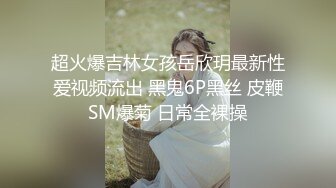 超火爆吉林女孩岳欣玥最新性爱视频流出 黑鬼6P黑丝 皮鞭SM爆菊 日常全裸操