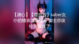 【溏心】【星奈酱】saber女仆的精液清理服务 御主你该检查身体了