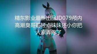 精东影业最新出品JD079颅内高潮臭哥哥轻点妹妹还小你把人家弄疼了