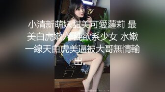 小清新萌妹甜美可愛蘿莉 最美白虎嫩穴 純欲系少女 水嫩一線天白虎美逼被大哥無情輸出。