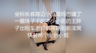 坐标长春路边小旅馆鸡巴镶了一圈珠子干趴不少小姐的王胖子出租车老司机带路到新淫窝快餐两个坐台小姐