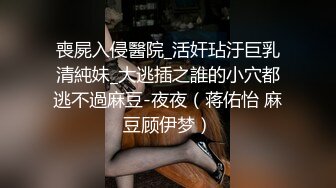 喪屍入侵醫院_活奸玷汙巨乳清純妹_大逃插之誰的小穴都逃不過麻豆-夜夜（蒋佑怡 麻豆顾伊梦）