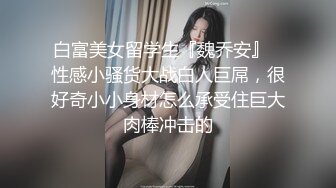 白富美女留学生『魏乔安』✅性感小骚货大战白人巨屌，很好奇小小身材怎么承受住巨大肉棒冲击的