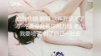 STP22252 人气小女神 奶柔 一个人的快乐你想不到 骚声颤天 鲍鱼湿嗒嗒 一口一个老公 听到有网友还没射 继续自慰 尽心尽责