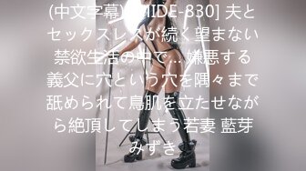 (中文字幕) [MIDE-830] 夫とセックスレスが続く望まない禁欲生活の中で… 嫌悪する義父に穴という穴を隅々まで舐められて鳥肌を立たせながら絶頂してしまう若妻 藍芽みずき