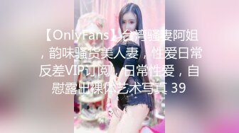 【OnlyFans】台湾骚妻阿姐，韵味骚货美人妻，性爱日常反差VIP订阅，日常性爱，自慰露出裸体艺术写真 39