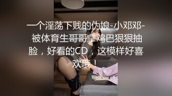 一个淫荡下贱的伪娘-小邓邓- 被体育生哥哥拿鸡巴狠狠抽脸，好看的CD，这模样好喜欢哦！