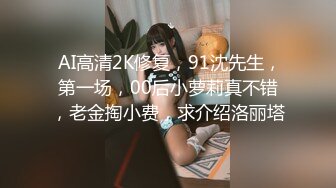  AI高清2K修复，91沈先生，第一场，00后小萝莉真不错，老金掏小费，求介绍洛丽塔