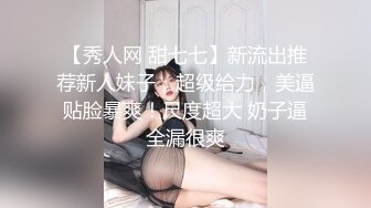 【秀人网 甜七七】新流出推荐新人妹子，超级给力，美逼贴脸暴爽！尺度超大 奶子逼全漏很爽