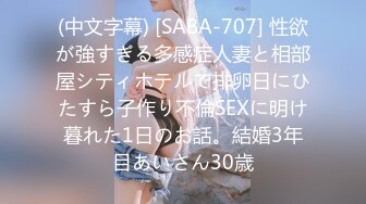 (中文字幕) [SABA-707] 性欲が強すぎる多感症人妻と相部屋シティホテルで排卵日にひたすら子作り不倫SEXに明け暮れた1日のお話。結婚3年目あいさん30歳