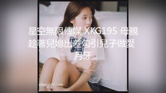 星空無限傳媒 XKG195 母親趁著兒媳出差勾引兒子做愛 月牙