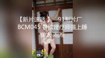 【新片速遞 】 ✿91制片厂✿ BCM045 兽欲理疗师强上睡美人 湘湘