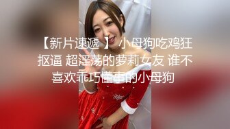 【新片速遞 】 小母狗吃鸡狂抠逼 超淫荡的萝莉女友 谁不喜欢乖巧懂事的小母狗 