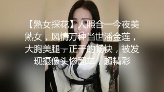 【熟女探花】人照合一今夜美熟女，风情万种当世潘金莲，大胸美腿，正干的畅快，被发现摄像头惨翻车，超精彩