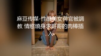 麻豆传媒-性感美女荷官被調教 情慾燒身求哥哥的肉棒插入