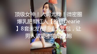 顶级女神！人间尤物！微密圈爆乳肥臀红人【脸红Dearie】8套未发布超值大礼包，让男人欲罢不能的肥鲍