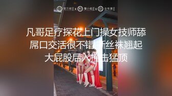 凡哥足疗探花上门操女技师舔屌口交活很不错,撕丝袜翘起大屁股后入撞击猛顶