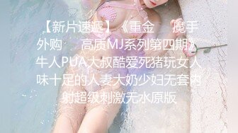 【新片速遞】《重金❤️魔手外购㊙️高质MJ系列第四期》牛人PUA大叔酷爱死猪玩女人味十足的人妻大奶少妇无套内射超级刺激无水原版