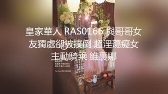 皇家華人 RAS0166 與哥哥女友獨處卻被撲倒 超淫蕩癡女主動騎乘 維裏娜