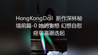 HongKongDoll  新作深林秘境前篇-0 她的妄想 幻想自慰痉挛高潮迭起