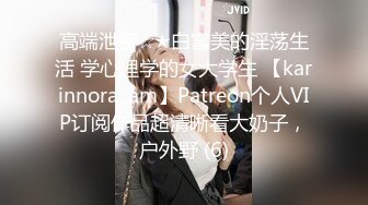 高端泄密☆★白富美的淫荡生活 学心理学的女大学生 【karinnoracam】Patreon个人VIP订阅作品超清晰看大奶子，户外野 (6)