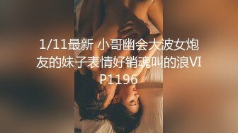 1/11最新 小哥幽会大波女炮友的妹子表情好销魂叫的浪VIP1196