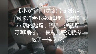 【小雯宝宝 (幼凛) 】超嫩露脸卡哇伊小萝莉母狗 长得越乖 玩的越嗨，轻轻一操就哼哼唧唧的，一使劲儿感觉就操破了一样 2 (2)