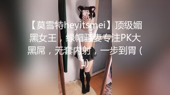 【莫雪特heyitsmei】顶级媚黑女王，绿帽骚妻专注PK大黑屌，无套内射，一步到胃 (1)