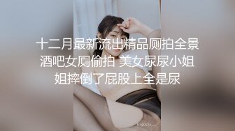 十二月最新流出精品厕拍全景酒吧女厕偷拍 美女尿尿小姐姐摔倒了屁股上全是尿