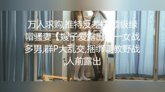 万人求购,推特反差婊,顶级绿帽骚妻【嫂子爱露出】一女战多男,群P大乱交,捆绑调教野战,人前露出