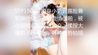 STP19008 单身小奶妈露脸兼职赚外快，宾馆激情约啪，被小哥按着头草嘴口交，揉捏大骚奶子还有水，各种姿势抽插爆草