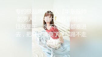 专约极品嫩妹达人『华东最帅的男人』不懂什么怜香惜玉 往死里干，恨不得把蛋都塞进去，把妹子操爽了踢都踢不走 1 (1)