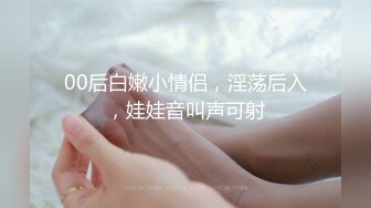 00后白嫩小情侣，淫荡后入，娃娃音叫声可射