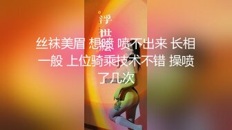 丝袜美眉 想喷 喷不出来 长相一般 上位骑乘技术不错 操喷了几次