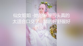 【新片速遞】  ⚫️⚫️海角PUA大神鸡哥征服做幼儿园老师的反差人妻，慢慢的给调教成母狗，主动约大神急不可耐的搞起来