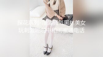 探花系列-淫荡骚气黑丝美女玩刺激啪啪中和闺蜜通电话