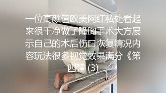 一位高颜值欧美网红私处看起来很干净做了隆胸手术大方展示自己的术后伤口恢复情况内容玩法很多视觉效果满分《第四彈 (3)