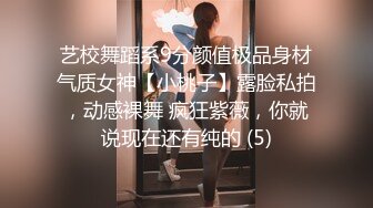 艺校舞蹈系9分颜值极品身材气质女神【小桃子】露脸私拍，动感裸舞 疯狂紫薇，你就说现在还有纯的 (5)