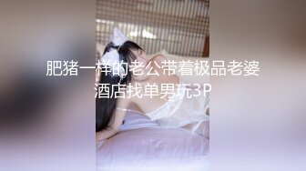 肥猪一样的老公带着极品老婆酒店找单男玩3P