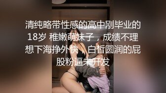 清纯略带性感的高中刚毕业的18岁 稚嫩萌妹子，成绩不理想下海挣外快，白皙圆润的屁股粉逼未开发