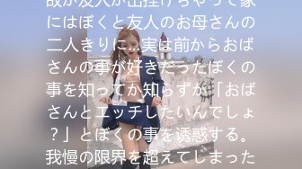 友人の家に游びに行ったら何故か友人が出挂けちゃって家にはぼくと友人のお母さんの二人きりに…実は前からおばさんの事が好きだったぼくの事を知ってか知らずか「おばさんとエッチしたいんでしょ？」とぼくの事を诱惑する。我慢の限界を超えてしまったぼくは、おばさん