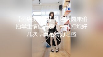 【酒店摄像头】红色大圆床偷拍学生情侣开房，一夜打炮好几次，真是精力旺盛